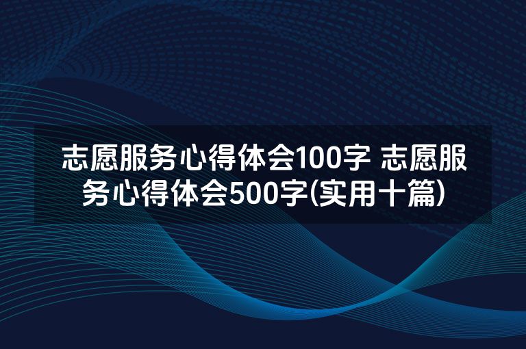 志愿服务心得体会100字 志愿服务心得体会500字(实用十篇)