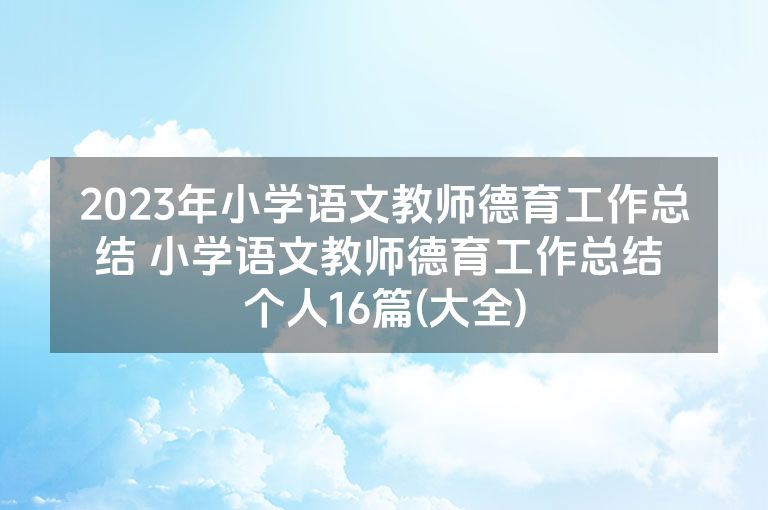 2023年小学语文教师德育工作总结 小学语文教师德育工作总结 个人16篇(大全)