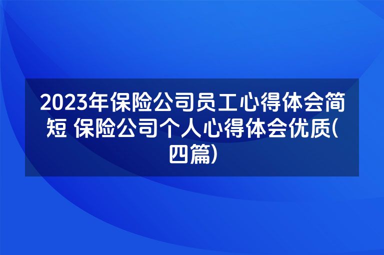 2023年保险公司员工心得体会简短 保险公司个人心得体会优质(四篇)