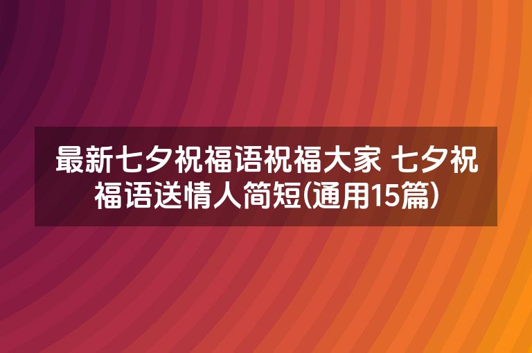 最新七夕祝福语祝福大家 七夕祝福语送情人简短(通用15篇)