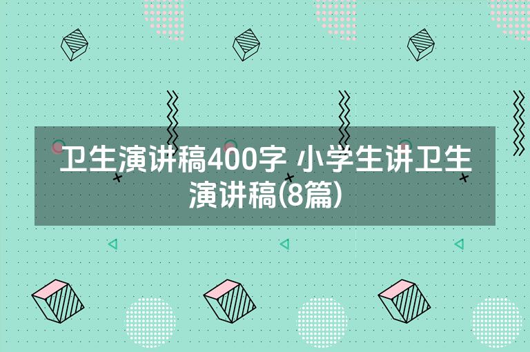 卫生演讲稿400字 小学生讲卫生演讲稿(8篇)