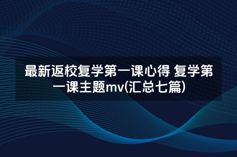 最新返校复学第一课心得 复学第一课主题mv(汇总七篇)