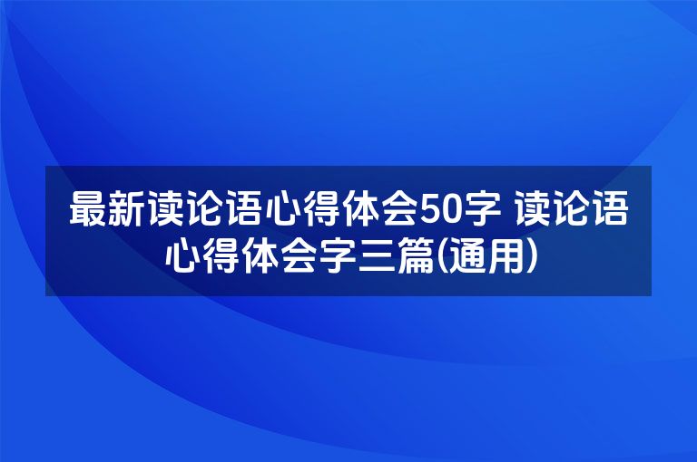 最新读论语心得体会50字 读论语心得体会字三篇(通用) 最新读论语心得体会50字 读论语心得体会字三篇(通用)