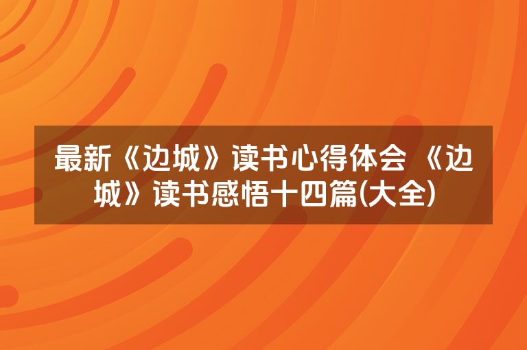 最新《边城》读书心得体会 《边城》读书感悟十四篇(大全)