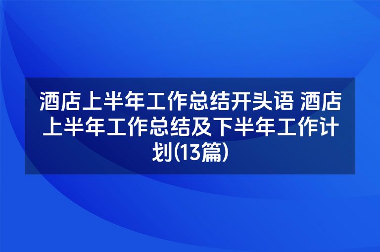 酒店上半年工作总结开头语 酒店上半年工作总结及下半年工作计划(13篇)