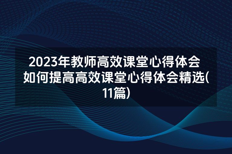 2023年教师高效课堂心得体会 如何提高高效课堂心得体会精选(11篇)
