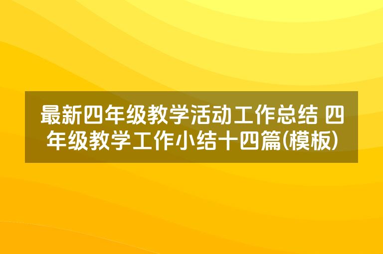 最新四年级教学活动工作总结 四年级教学工作小结十四篇(模板) 最新四年级教学活动工作总结 四年级教学工作小结十四篇(模板)