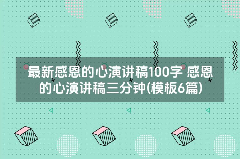 最新感恩的心演讲稿100字 感恩的心演讲稿三分钟(模板6篇) 最新感恩的心演讲稿100字 感恩的心演讲稿三分钟(模板6篇)