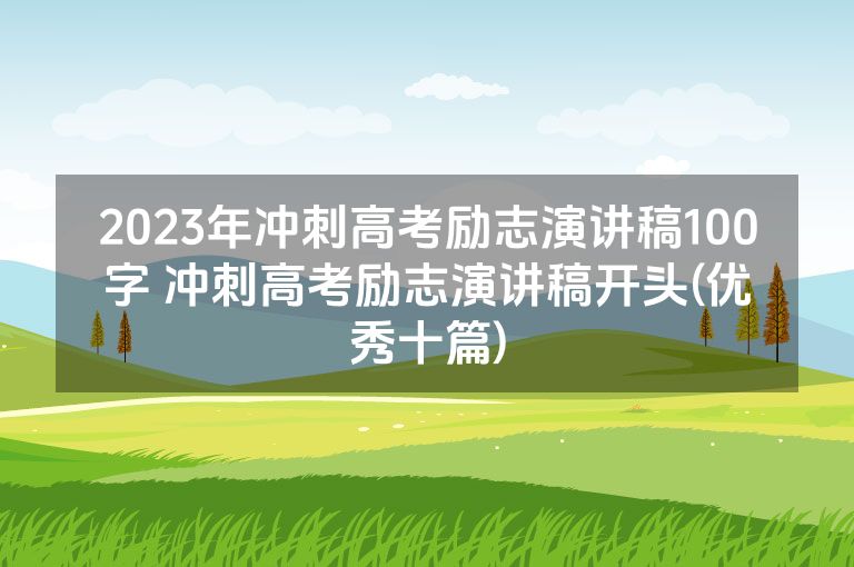 2023年冲刺高考励志演讲稿100字 冲刺高考励志演讲稿开头(优秀十篇)